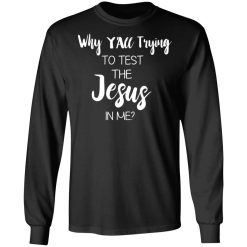 Why Y'all Trying To Test The Jesus In Me T-Shirts, Hoodies, Long Sleeve 41