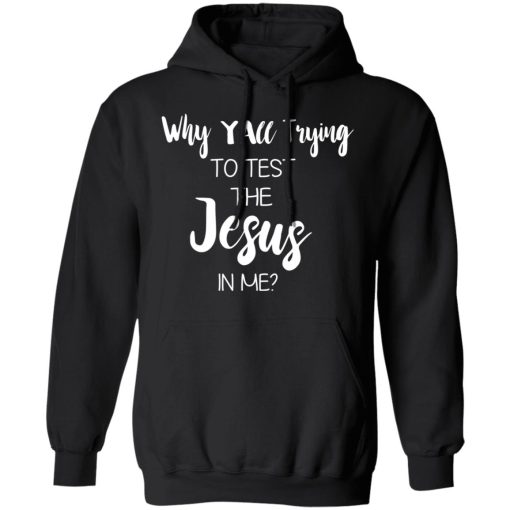 Why Y'all Trying To Test The Jesus In Me T-Shirts, Hoodies, Long Sleeve 19