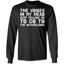 The Voice In My Head Keep Telling Me To Go To The Netherlands T-Shirts, Hoodies, Long Sleeve 42