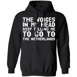 The Voice In My Head Keep Telling Me To Go To The Netherlands T-Shirts, Hoodies, Long Sleeve 43