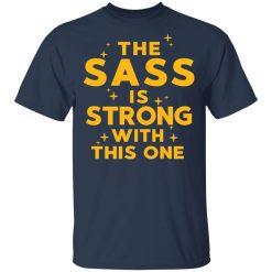 The Sass Is Strong With This One T-Shirts, Hoodies, Long Sleeve 29