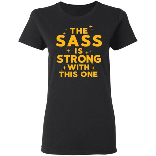 The Sass Is Strong With This One T-Shirts, Hoodies, Long Sleeve 9