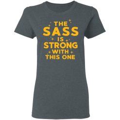 The Sass Is Strong With This One T-Shirts, Hoodies, Long Sleeve 35