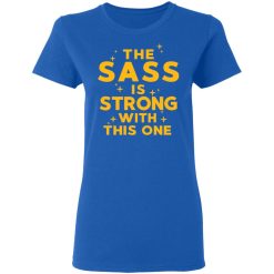 The Sass Is Strong With This One T-Shirts, Hoodies, Long Sleeve 39