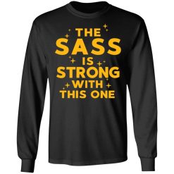 The Sass Is Strong With This One T-Shirts, Hoodies, Long Sleeve 41