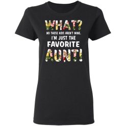 What No These Kid Aren’t Mine I’m Just The Favorite Aunt T-Shirts, Hoodies, Long Sleeve 33