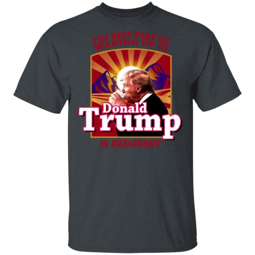 The Best Part Of Waking Up Is Donald Trump Is President T-Shirts, Hoodies, Long Sleeve 3