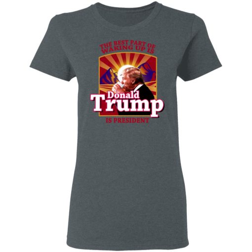 The Best Part Of Waking Up Is Donald Trump Is President T-Shirts, Hoodies, Long Sleeve 12