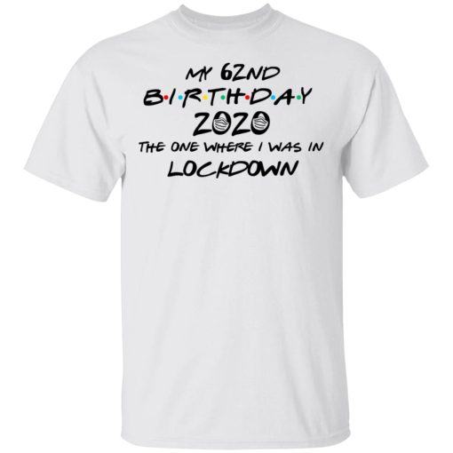 My 62nd Birthday 2020 The One Where I Was In Lockdown T-Shirts, Hoodies, Long Sleeve 3