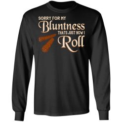 Sorry For My Bluntness That’s Just How I Roll T-Shirts, Hoodies, Long Sleeve 41