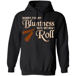 Sorry For My Bluntness That’s Just How I Roll T-Shirts, Hoodies, Long Sleeve 43