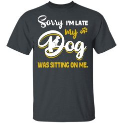 Sorry I’m Late My Dog Was Sitting On Me T-Shirts, Hoodies, Long Sleeve 27