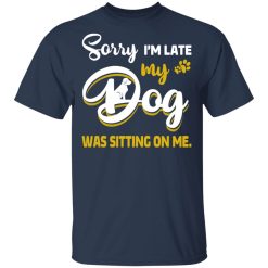 Sorry I’m Late My Dog Was Sitting On Me T-Shirts, Hoodies, Long Sleeve 29