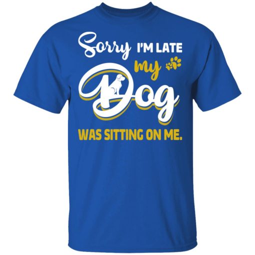 Sorry I’m Late My Dog Was Sitting On Me T-Shirts, Hoodies, Long Sleeve 7