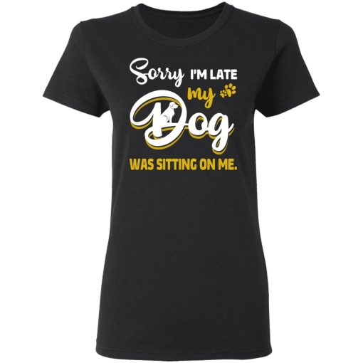 Sorry I’m Late My Dog Was Sitting On Me T-Shirts, Hoodies, Long Sleeve 10