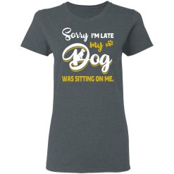 Sorry I’m Late My Dog Was Sitting On Me T-Shirts, Hoodies, Long Sleeve 35