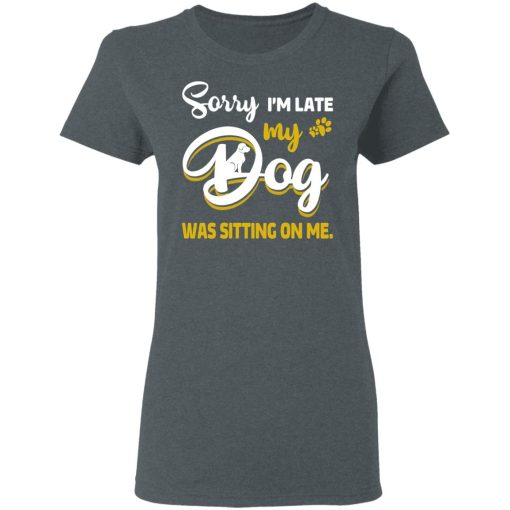 Sorry I’m Late My Dog Was Sitting On Me T-Shirts, Hoodies, Long Sleeve 12