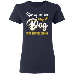 Sorry I’m Late My Dog Was Sitting On Me T-Shirts, Hoodies, Long Sleeve 37