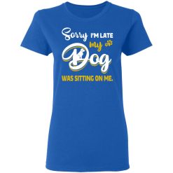 Sorry I’m Late My Dog Was Sitting On Me T-Shirts, Hoodies, Long Sleeve 39