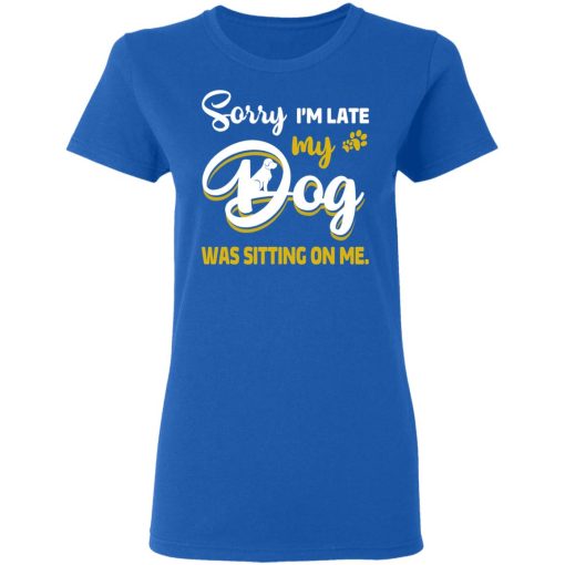 Sorry I’m Late My Dog Was Sitting On Me T-Shirts, Hoodies, Long Sleeve 15