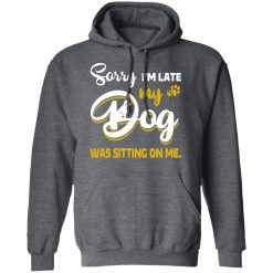 Sorry I’m Late My Dog Was Sitting On Me T-Shirts, Hoodies, Long Sleeve 47