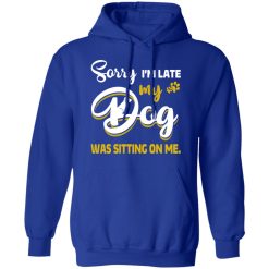 Sorry I’m Late My Dog Was Sitting On Me T-Shirts, Hoodies, Long Sleeve 49