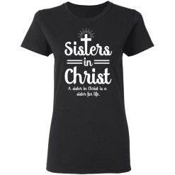 Sisters In Christ A Sister In Christ Is A Sister For Life T-Shirts, Hoodies, Long Sleeve 33