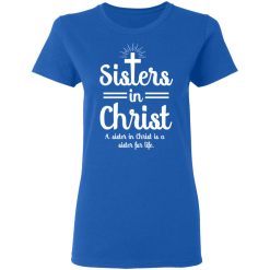 Sisters In Christ A Sister In Christ Is A Sister For Life T-Shirts, Hoodies, Long Sleeve 39
