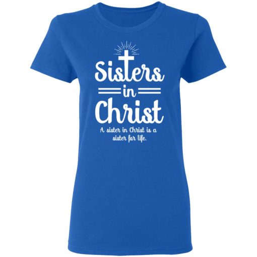 Sisters In Christ A Sister In Christ Is A Sister For Life T-Shirts, Hoodies, Long Sleeve 15