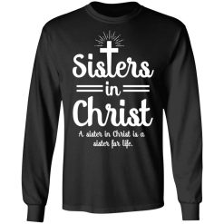 Sisters In Christ A Sister In Christ Is A Sister For Life T-Shirts, Hoodies, Long Sleeve 41