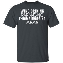 Wine Drinking Rap Singing F-Bomb Dropping Mama T-Shirts, Hoodies, Long Sleeve 27