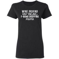 Wine Drinking Rap Singing F-Bomb Dropping Mama T-Shirts, Hoodies, Long Sleeve 33