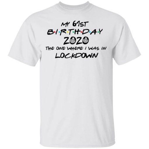 My 61st Birthday 2020 The One Where I Was In Lockdown T-Shirts, Hoodies, Long Sleeve 3