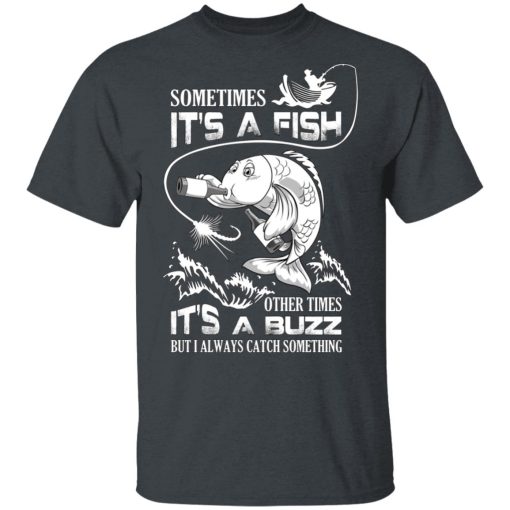Sometimes It’s A Fish Other Times It’s A Buzz But I Always Catch Something T-Shirts, Hoodies, Long Sleeve 3