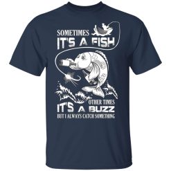 Sometimes It’s A Fish Other Times It’s A Buzz But I Always Catch Something T-Shirts, Hoodies, Long Sleeve 29