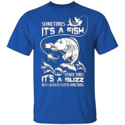 Sometimes It’s A Fish Other Times It’s A Buzz But I Always Catch Something T-Shirts, Hoodies, Long Sleeve 31