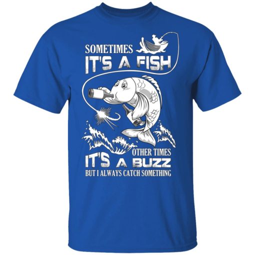 Sometimes It’s A Fish Other Times It’s A Buzz But I Always Catch Something T-Shirts, Hoodies, Long Sleeve 7