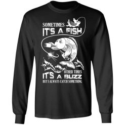 Sometimes It’s A Fish Other Times It’s A Buzz But I Always Catch Something T-Shirts, Hoodies, Long Sleeve 41