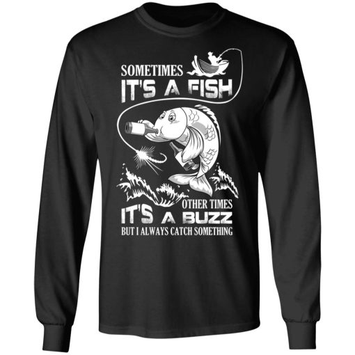 Sometimes It’s A Fish Other Times It’s A Buzz But I Always Catch Something T-Shirts, Hoodies, Long Sleeve 17
