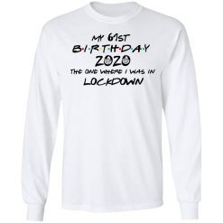 My 61st Birthday 2020 The One Where I Was In Lockdown T-Shirts, Hoodies, Long Sleeve 37