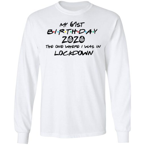 My 61st Birthday 2020 The One Where I Was In Lockdown T-Shirts, Hoodies, Long Sleeve 15