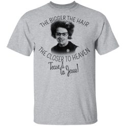 The Bigger The Hair The Closer To Heaven Tease It To Jesus T-Shirts, Hoodies, Long Sleeve 28