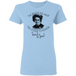 The Bigger The Hair The Closer To Heaven Tease It To Jesus T-Shirts, Hoodies, Long Sleeve 30