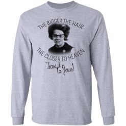 The Bigger The Hair The Closer To Heaven Tease It To Jesus T-Shirts, Hoodies, Long Sleeve 36