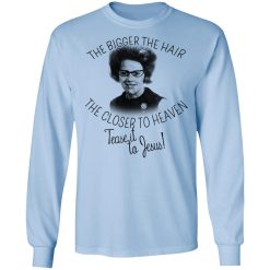 The Bigger The Hair The Closer To Heaven Tease It To Jesus T-Shirts, Hoodies, Long Sleeve 40