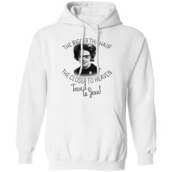 The Bigger The Hair The Closer To Heaven Tease It To Jesus T-Shirts, Hoodies, Long Sleeve 44