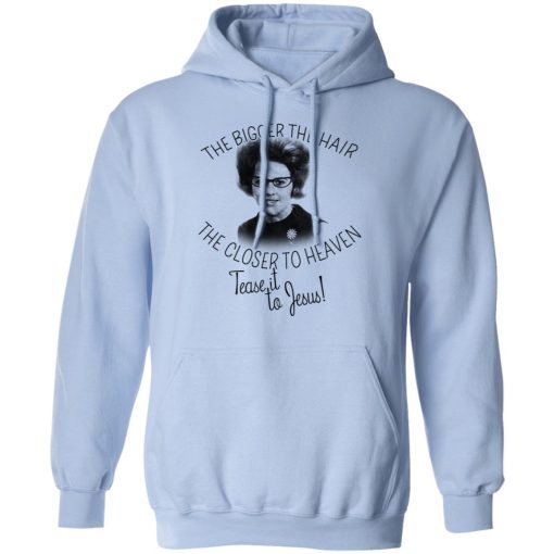 The Bigger The Hair The Closer To Heaven Tease It To Jesus T-Shirts, Hoodies, Long Sleeve 24