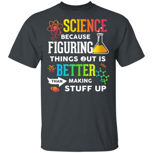 Science Because Figuring Things Out Is Better Than Making Stuff Up T-Shirts, Hoodies, Long Sleeve 3