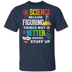 Science Because Figuring Things Out Is Better Than Making Stuff Up T-Shirts, Hoodies, Long Sleeve 29