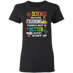 Science Because Figuring Things Out Is Better Than Making Stuff Up T-Shirts, Hoodies, Long Sleeve 33